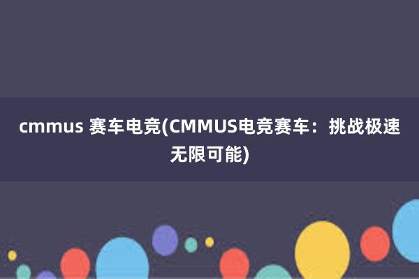 cmmus 赛车电竞(CMMUS电竞赛车：挑战极速无限可能)
