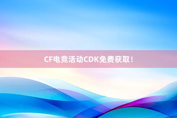 CF电竞活动CDK免费获取！