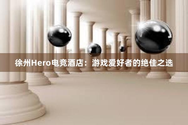 徐州Hero电竞酒店：游戏爱好者的绝佳之选